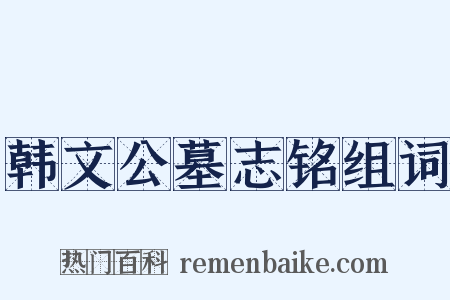 韩文公墓志铭组词是什么意思的图片